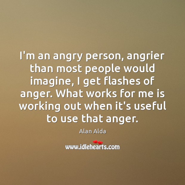 I’m an angry person, angrier than most people would imagine, I get Image