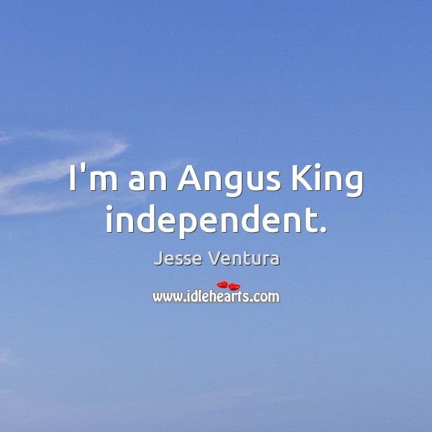 I’m an Angus King independent. Jesse Ventura Picture Quote