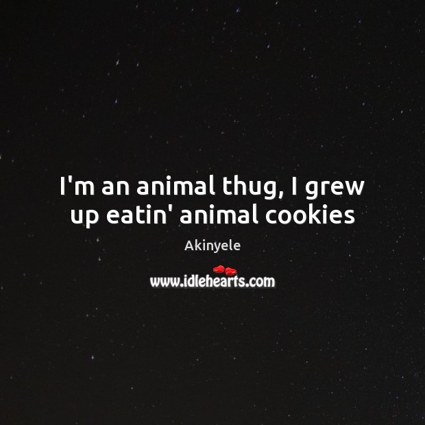 I’m an animal thug, I grew up eatin’ animal cookies Akinyele Picture Quote