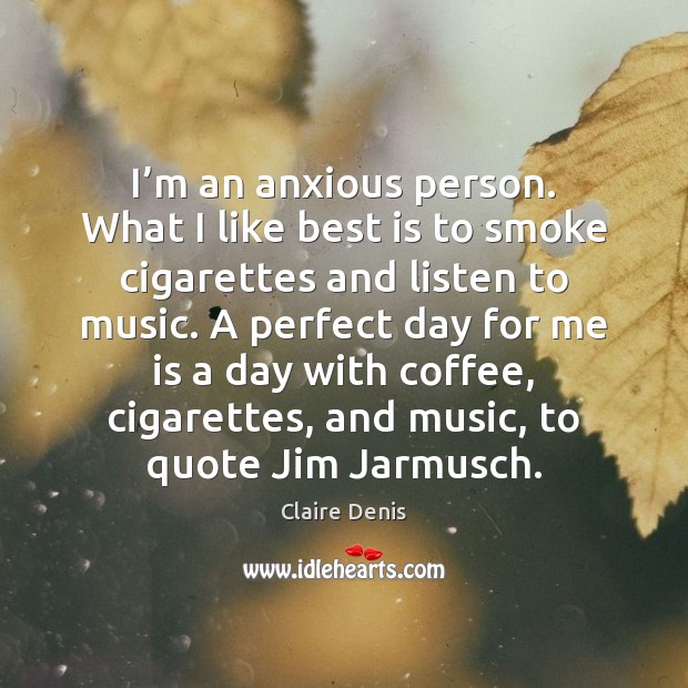 I’m an anxious person. What I like best is to smoke Claire Denis Picture Quote