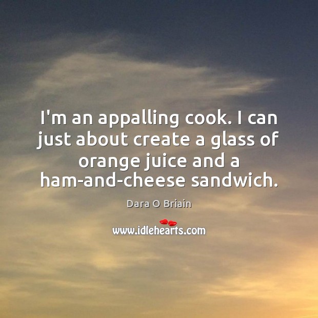 I’m an appalling cook. I can just about create a glass of Dara O Briain Picture Quote