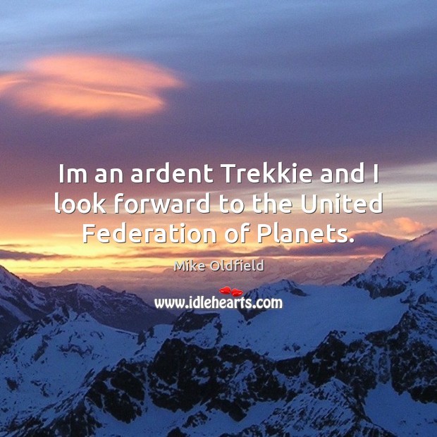 Im an ardent Trekkie and I look forward to the United Federation of Planets. Mike Oldfield Picture Quote