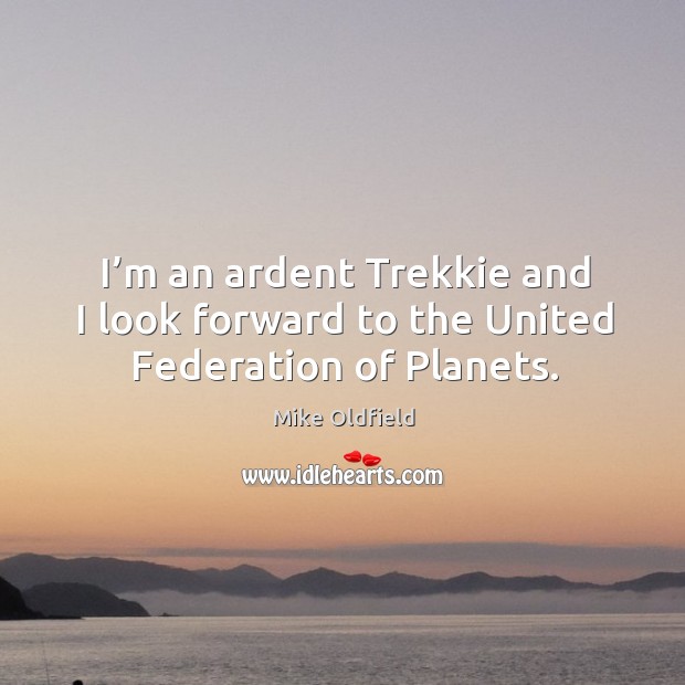 I’m an ardent trekkie and I look forward to the united federation of planets. Mike Oldfield Picture Quote