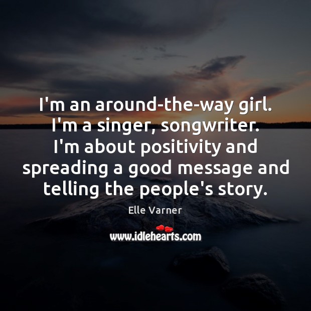 I’m an around-the-way girl. I’m a singer, songwriter. I’m about positivity and Elle Varner Picture Quote