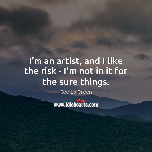 I’m an artist, and I like the risk – I’m not in it for the sure things. Image