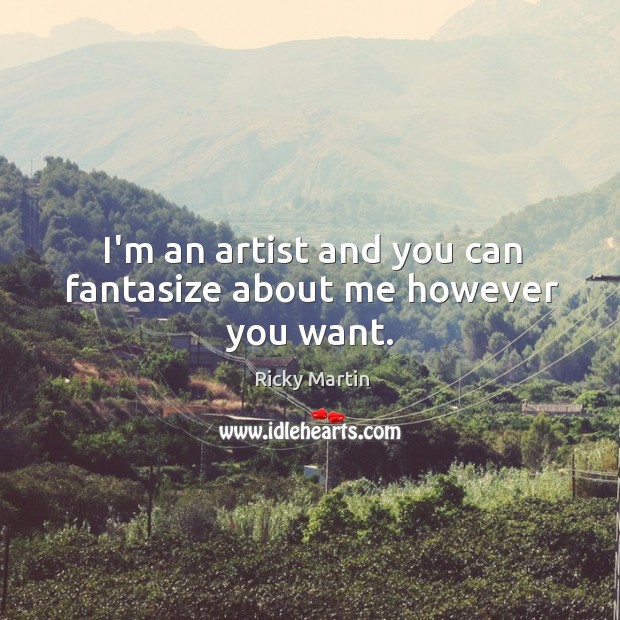 I’m an artist and you can fantasize about me however you want. Ricky Martin Picture Quote