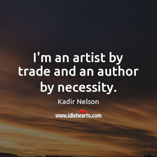 I’m an artist by trade and an author by necessity. Kadir Nelson Picture Quote