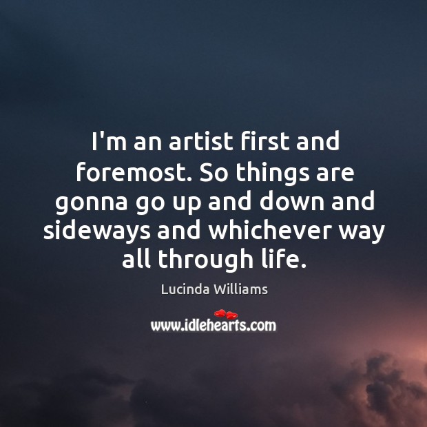 I’m an artist first and foremost. So things are gonna go up Lucinda Williams Picture Quote