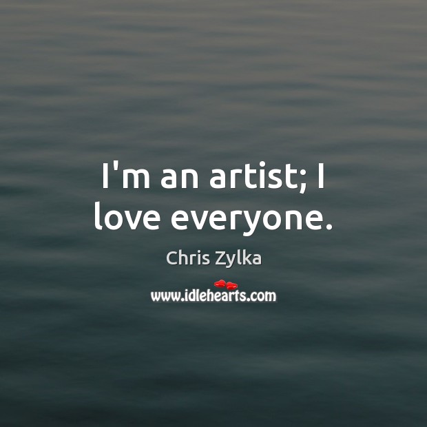 I’m an artist; I love everyone. Chris Zylka Picture Quote