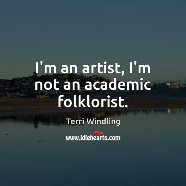 I’m an artist, I’m not an academic folklorist. Terri Windling Picture Quote