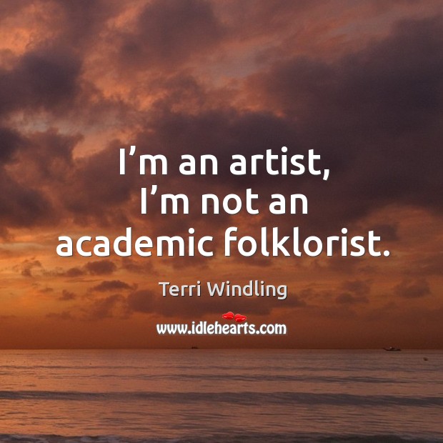 I’m an artist, I’m not an academic folklorist. Terri Windling Picture Quote
