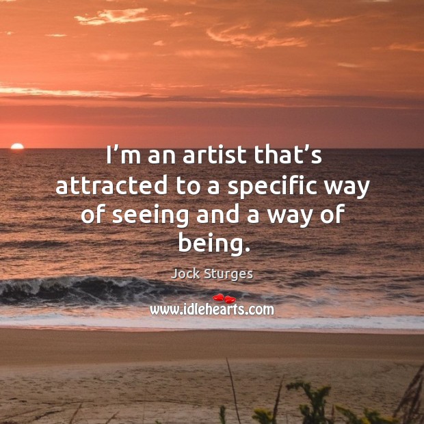 I’m an artist that’s attracted to a specific way of seeing and a way of being. Jock Sturges Picture Quote