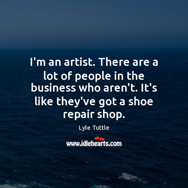 I’m an artist. There are a lot of people in the business Lyle Tuttle Picture Quote