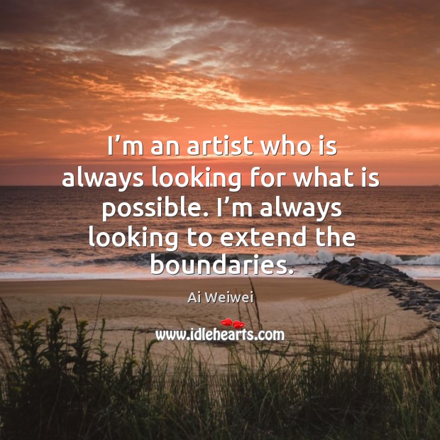 I’m an artist who is always looking for what is possible. Ai Weiwei Picture Quote