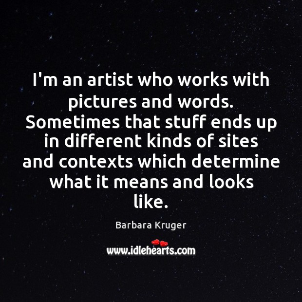 I’m an artist who works with pictures and words. Sometimes that stuff Barbara Kruger Picture Quote