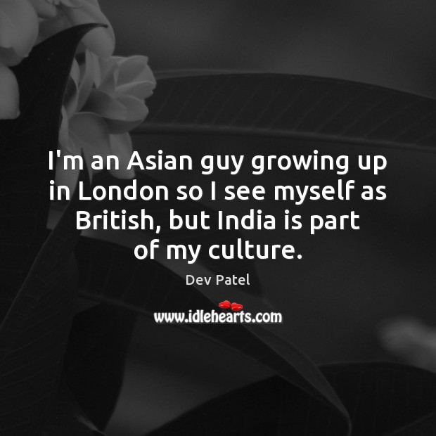 I’m an Asian guy growing up in London so I see myself Dev Patel Picture Quote