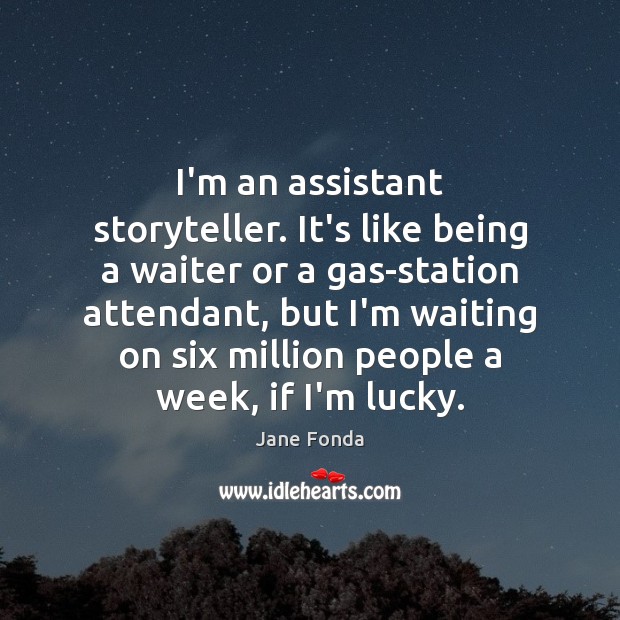 I’m an assistant storyteller. It’s like being a waiter or a gas-station Jane Fonda Picture Quote