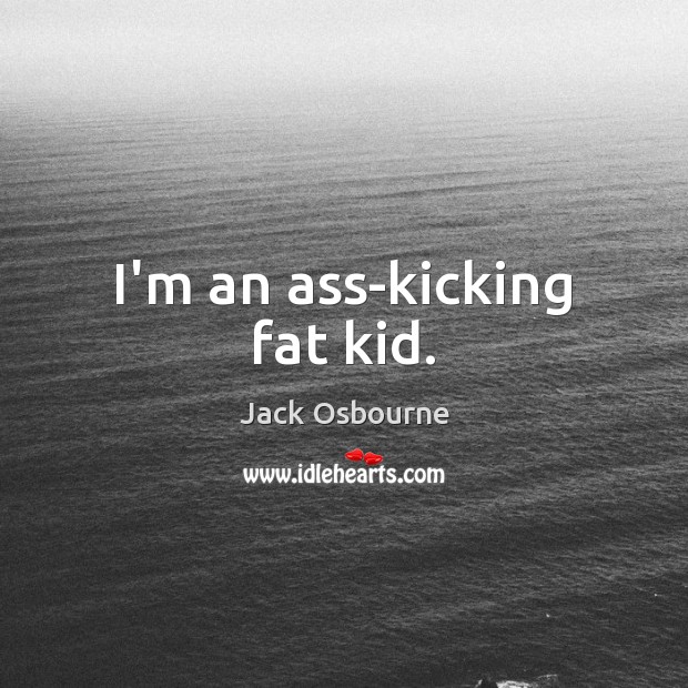 I’m an ass-kicking fat kid. Jack Osbourne Picture Quote