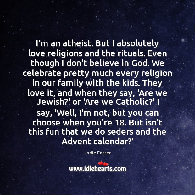 I’m an atheist. But I absolutely love religions and the rituals. Even Jodie Foster Picture Quote