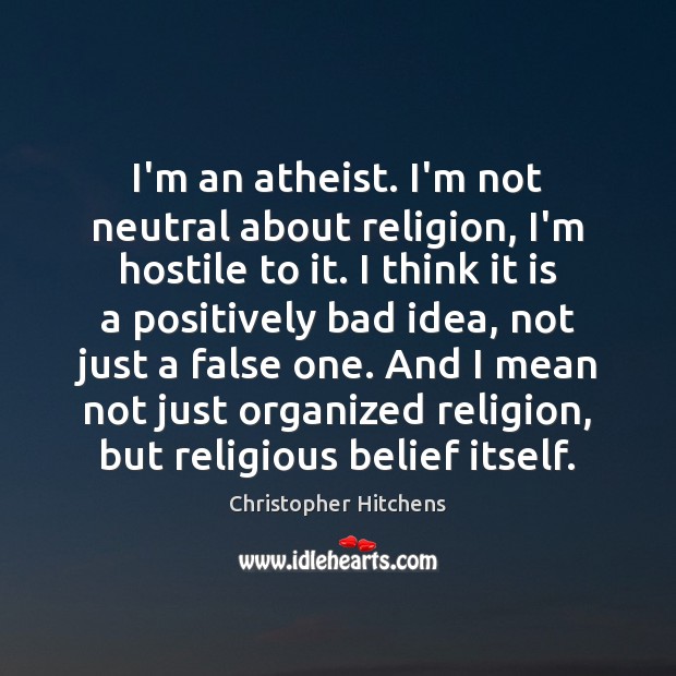 I’m an atheist. I’m not neutral about religion, I’m hostile to it. Image