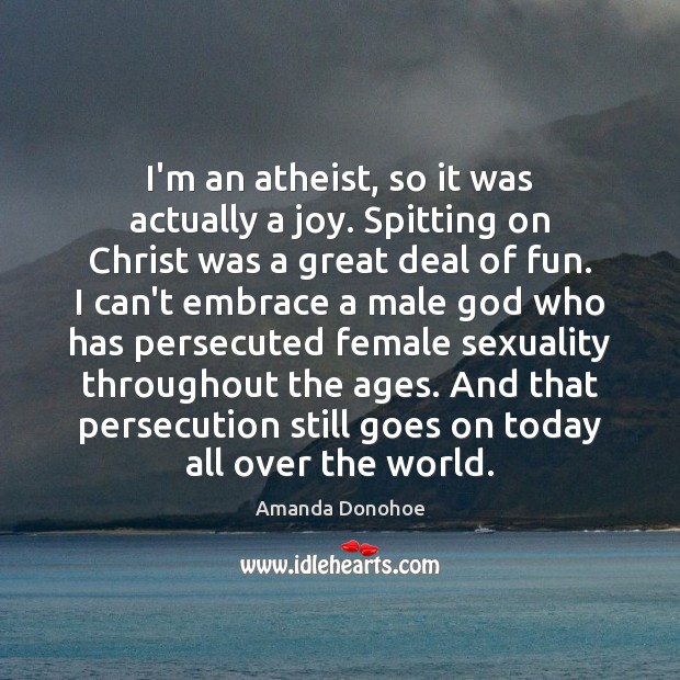 I’m an atheist, so it was actually a joy. Spitting on Christ Amanda Donohoe Picture Quote