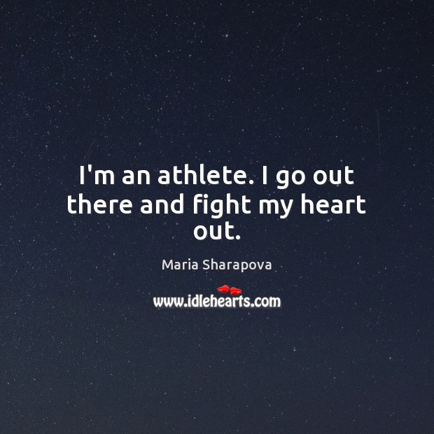 I’m an athlete. I go out there and fight my heart out. Maria Sharapova Picture Quote
