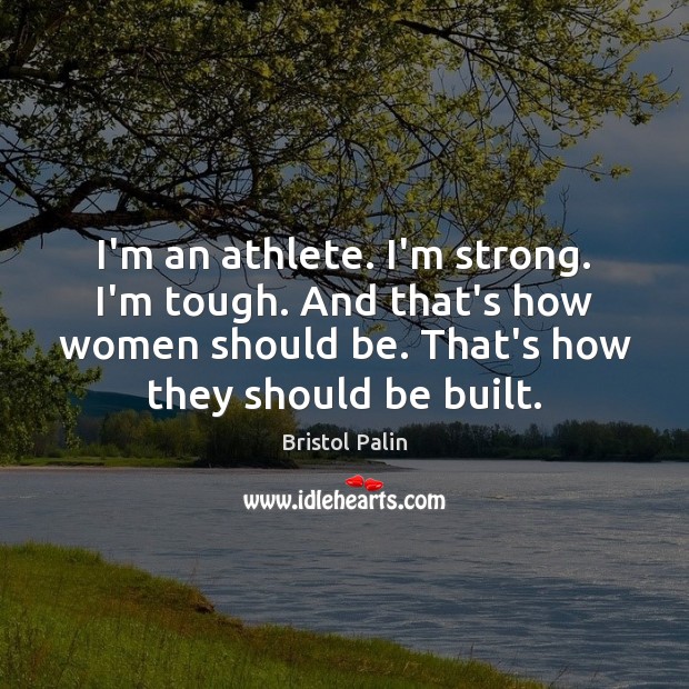 I’m an athlete. I’m strong. I’m tough. And that’s how women should Bristol Palin Picture Quote