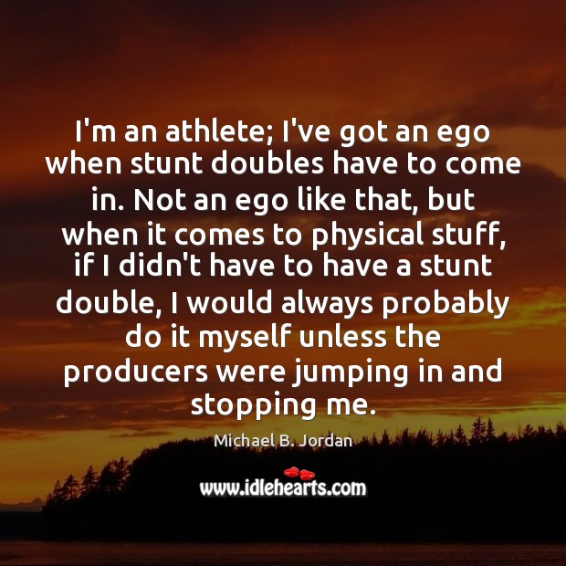 I’m an athlete; I’ve got an ego when stunt doubles have to Michael B. Jordan Picture Quote