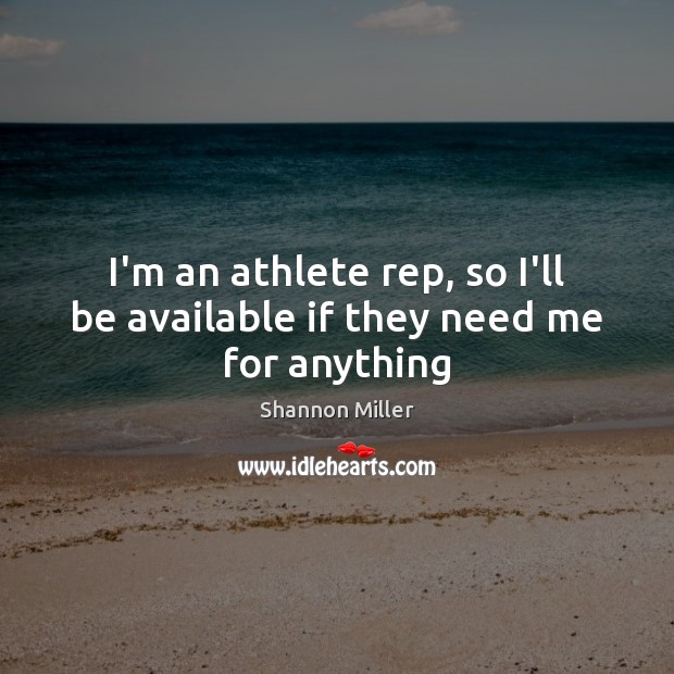 I’m an athlete rep, so I’ll be available if they need me for anything Shannon Miller Picture Quote