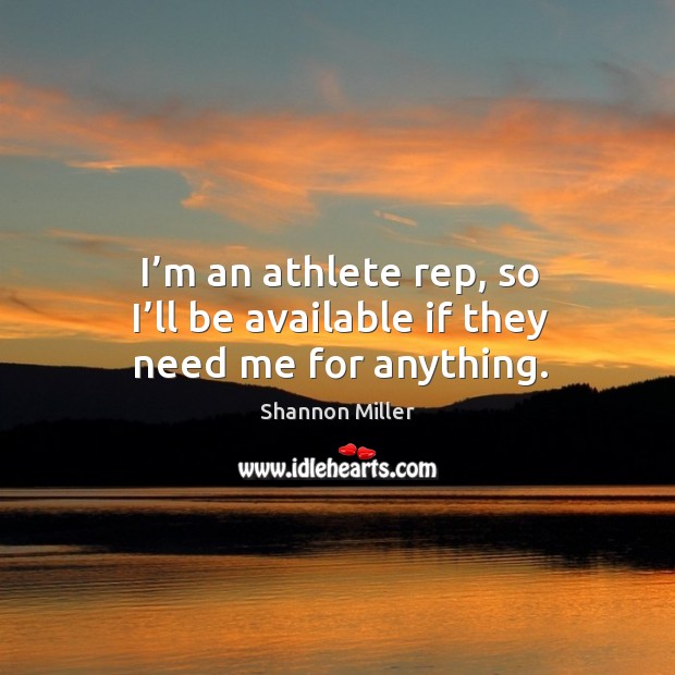 I’m an athlete rep, so I’ll be available if they need me for anything. Shannon Miller Picture Quote