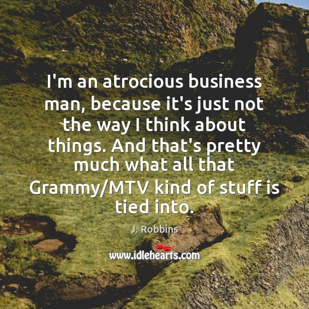 I’m an atrocious business man, because it’s just not the way I J. Robbins Picture Quote