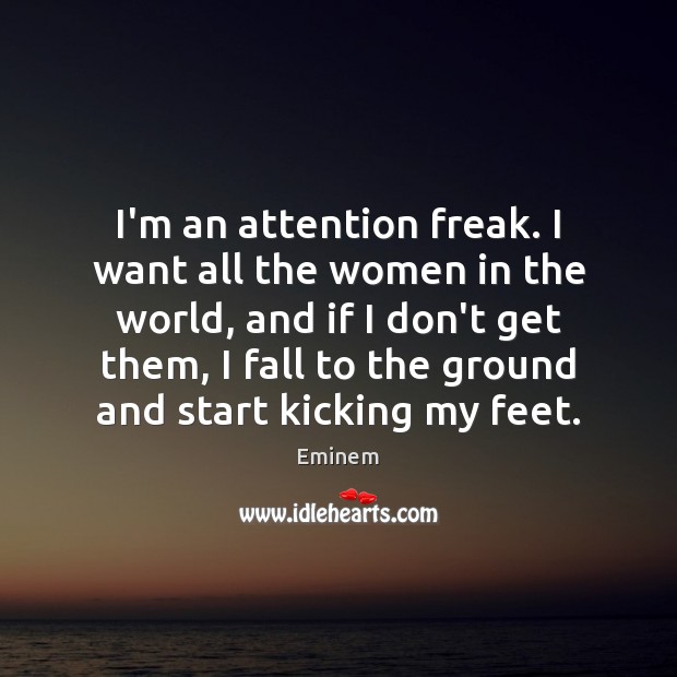 I’m an attention freak. I want all the women in the world, Eminem Picture Quote