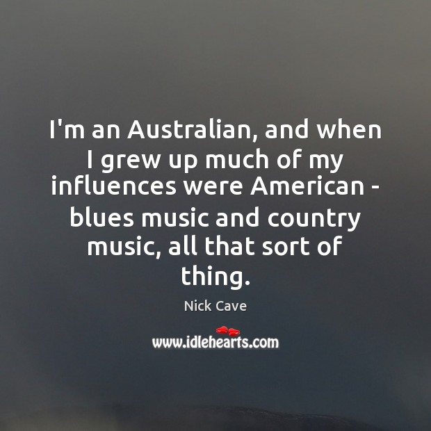 I’m an Australian, and when I grew up much of my influences Nick Cave Picture Quote