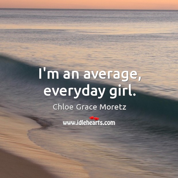 I’m an average, everyday girl. Chloe Grace Moretz Picture Quote