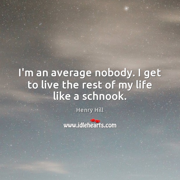 I’m an average nobody. I get to live the rest of my life like a schnook. Henry Hill Picture Quote