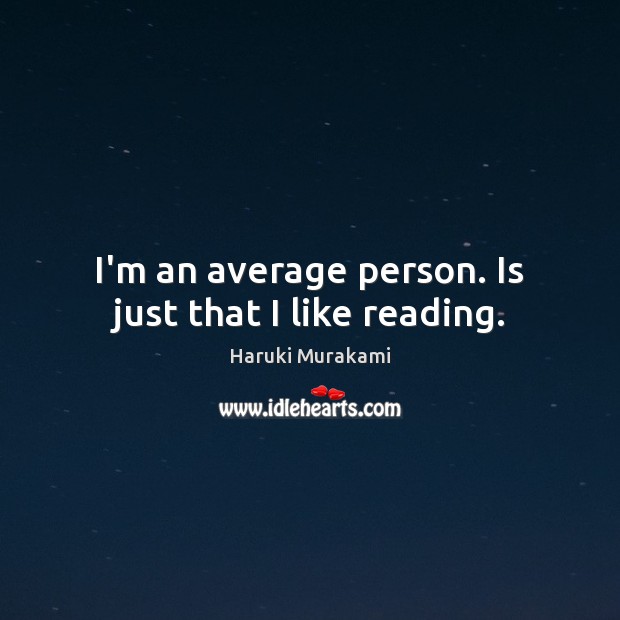I’m an average person. Is just that I like reading. Haruki Murakami Picture Quote
