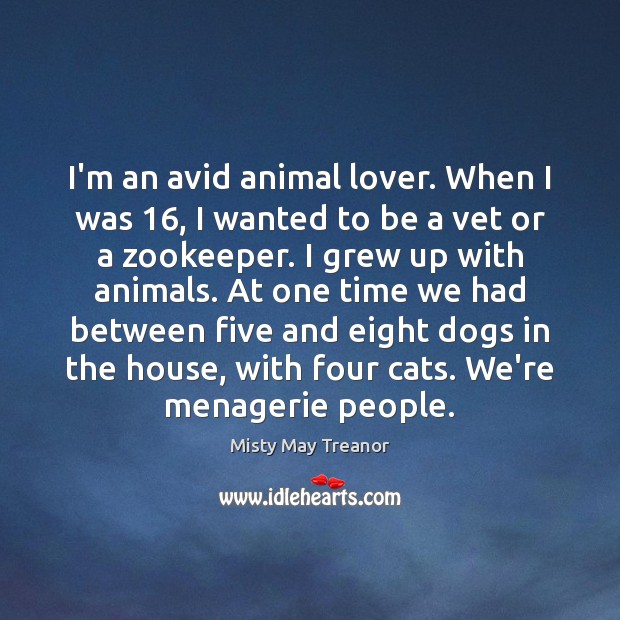 I’m an avid animal lover. When I was 16, I wanted to be Image