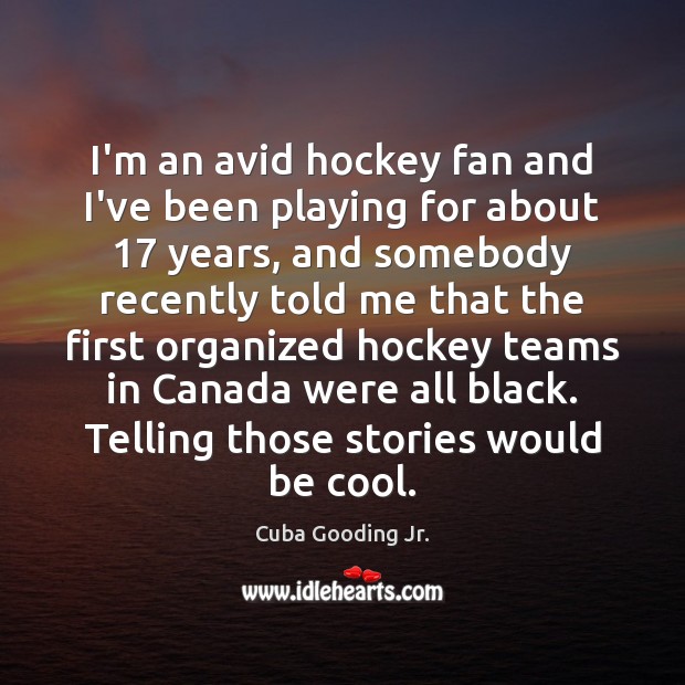 I’m an avid hockey fan and I’ve been playing for about 17 years, Cuba Gooding Jr. Picture Quote