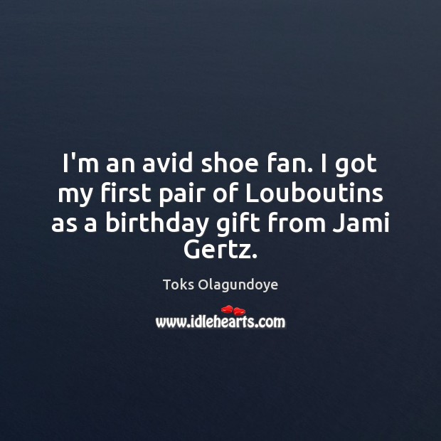 I’m an avid shoe fan. I got my first pair of Louboutins Toks Olagundoye Picture Quote