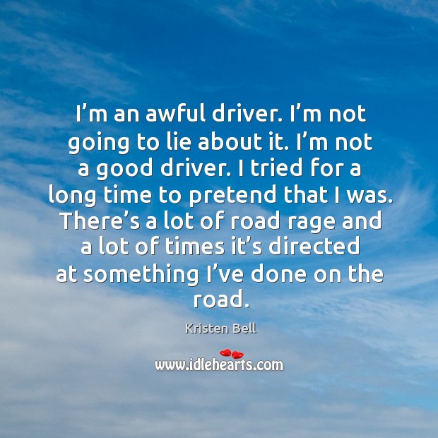 I’m an awful driver. I’m not going to lie about it. I’m not a good driver. Kristen Bell Picture Quote