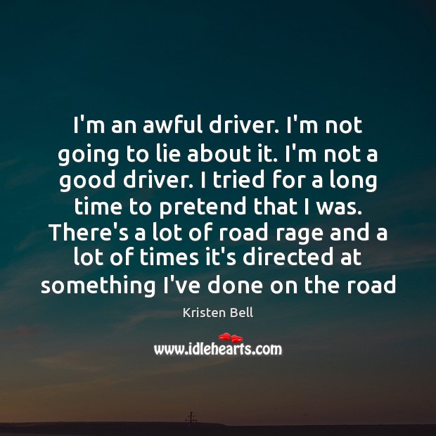 I’m an awful driver. I’m not going to lie about it. I’m Kristen Bell Picture Quote