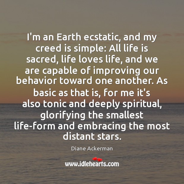 I’m an Earth ecstatic, and my creed is simple: All life is Behavior Quotes Image