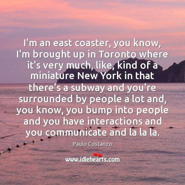 I’m an east coaster, you know, I’m brought up in Toronto where Paulo Costanzo Picture Quote