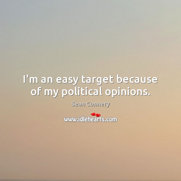 I’m an easy target because of my political opinions. Sean Connery Picture Quote