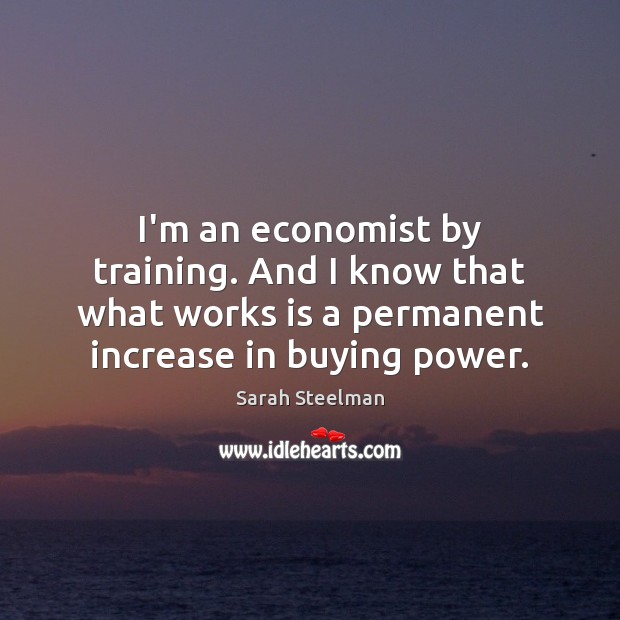 I’m an economist by training. And I know that what works is Image
