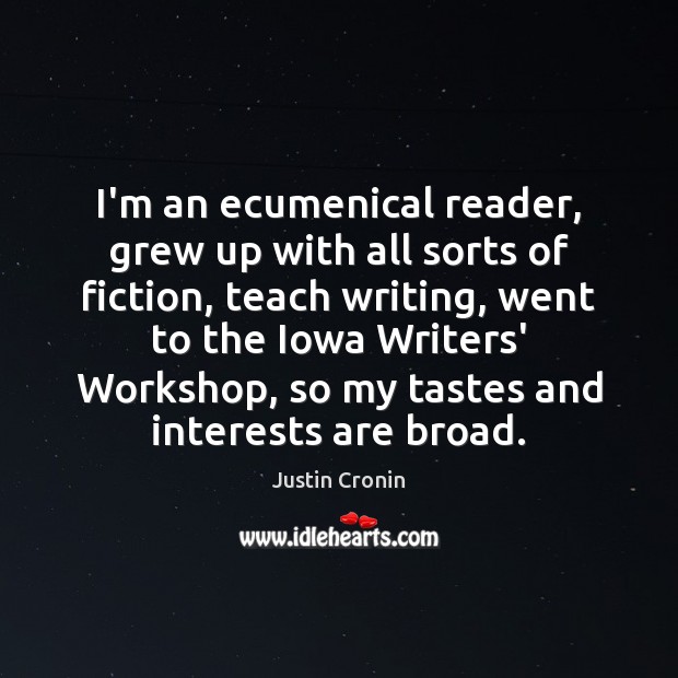 I’m an ecumenical reader, grew up with all sorts of fiction, teach Justin Cronin Picture Quote