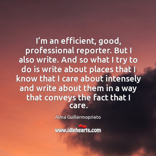 I’m an efficient, good, professional reporter. Alma Guillermoprieto Picture Quote