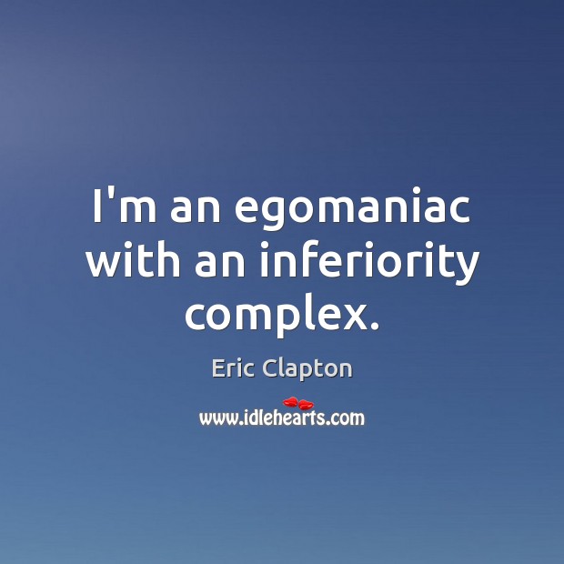 I’m an egomaniac with an inferiority complex. Eric Clapton Picture Quote