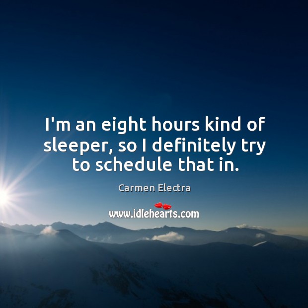 I’m an eight hours kind of sleeper, so I definitely try to schedule that in. Carmen Electra Picture Quote