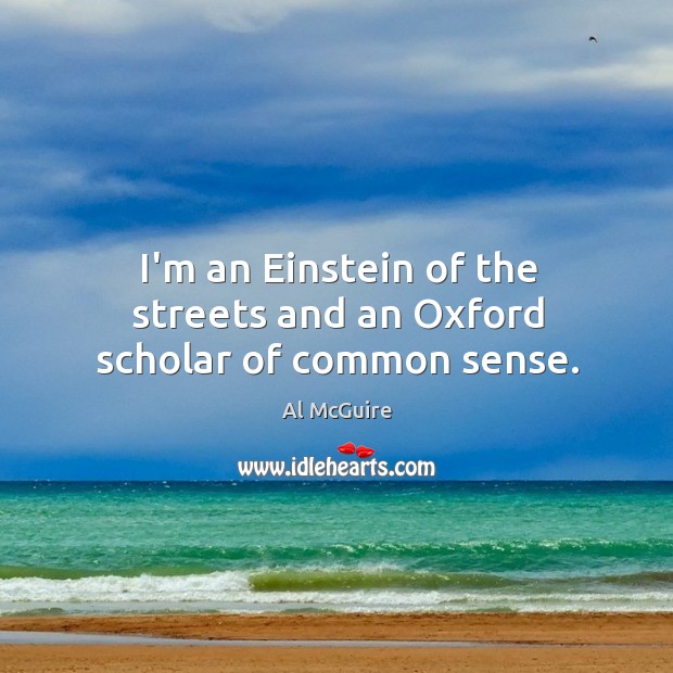I’m an Einstein of the streets and an Oxford scholar of common sense. Al McGuire Picture Quote